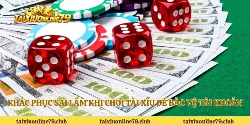 Khắc phục sai lầm khi chơi tài xỉu để bảo vệ tài khoản