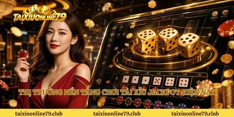 Thị trường nền tảng chơi tài xỉu jackpot hiện nay