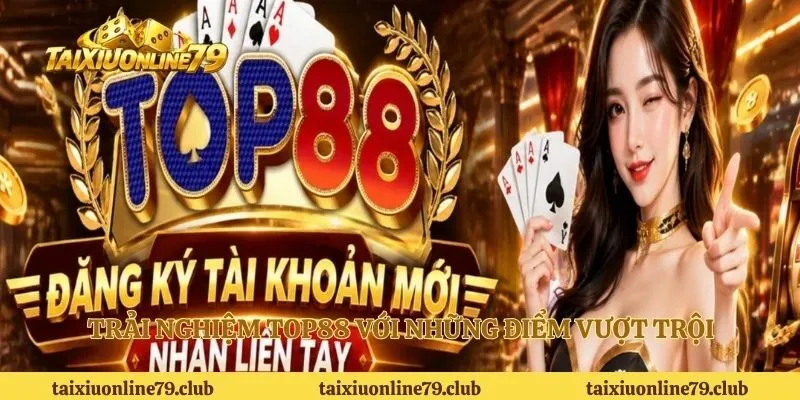 Trải nghiệm Top88 với những điểm vượt trội